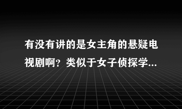 有没有讲的是女主角的悬疑电视剧啊？类似于女子侦探学院（讲的是四个女主的）或者皇粮胡同十九号