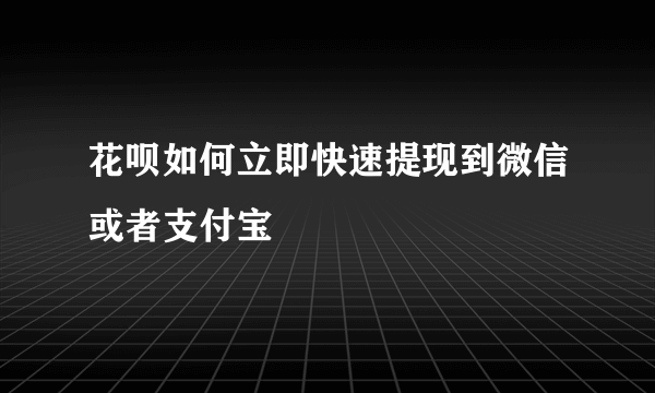 花呗如何立即快速提现到微信或者支付宝