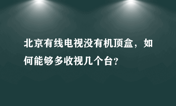 北京有线电视没有机顶盒，如何能够多收视几个台？