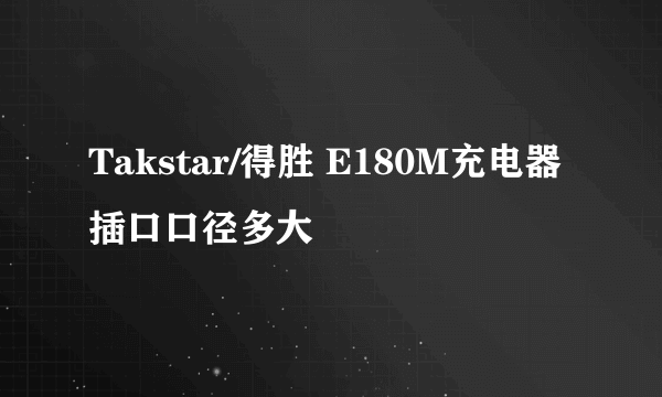 Takstar/得胜 E180M充电器插口口径多大