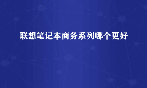 联想笔记本商务系列哪个更好
