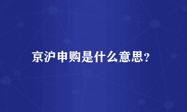 京沪申购是什么意思？