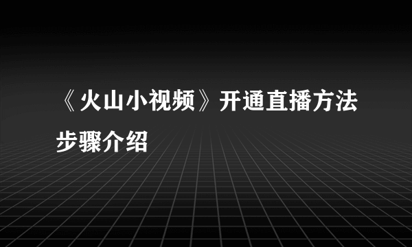 《火山小视频》开通直播方法步骤介绍
