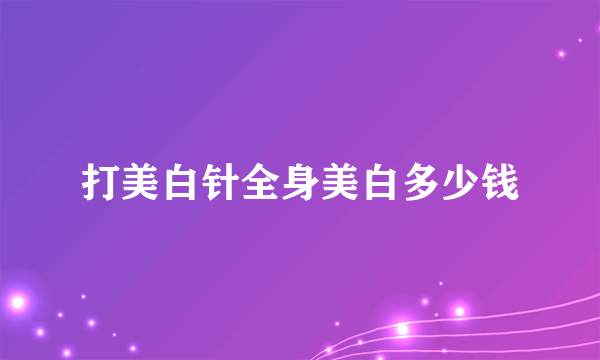 打美白针全身美白多少钱