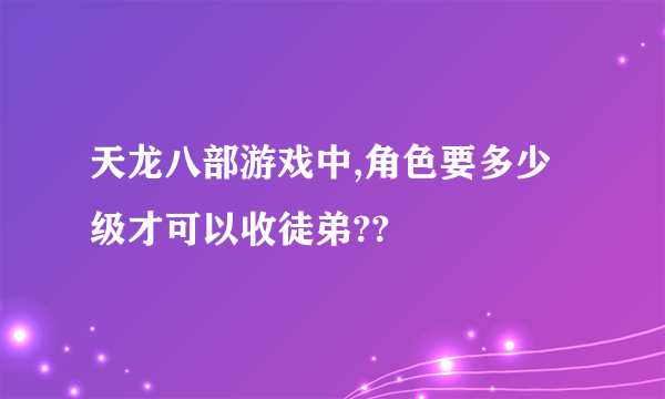 天龙八部游戏中,角色要多少级才可以收徒弟??