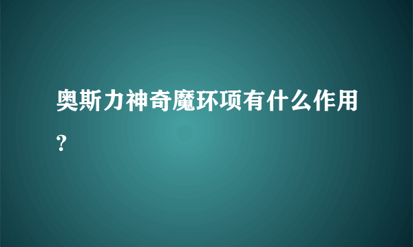 奥斯力神奇魔环项有什么作用？