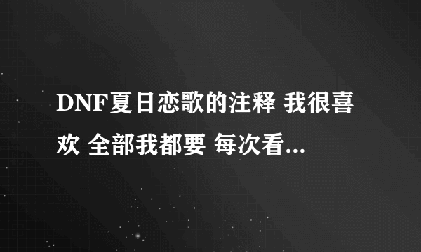 DNF夏日恋歌的注释 我很喜欢 全部我都要 每次看到上边的话 心里软软的