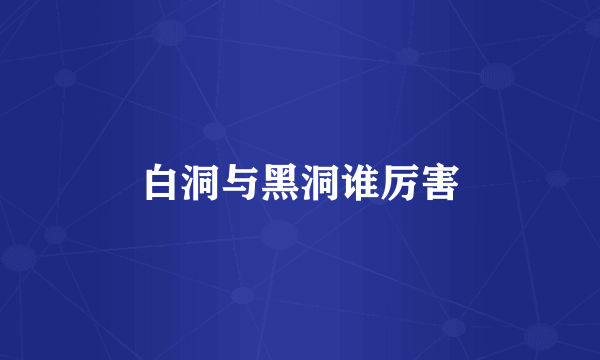 白洞与黑洞谁厉害