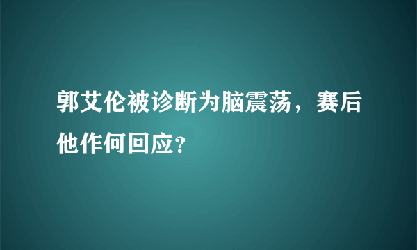 郭艾伦被诊断为脑震荡，赛后他作何回应？
