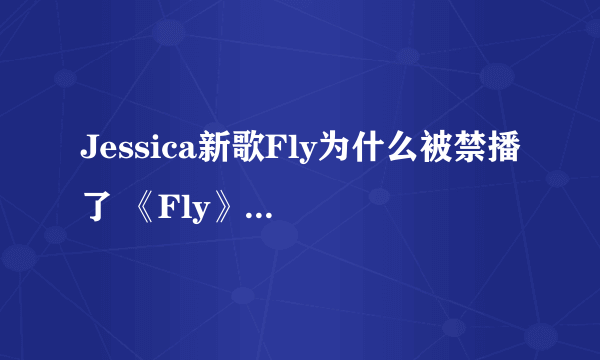 Jessica新歌Fly为什么被禁播了 《Fly》歌词欣赏