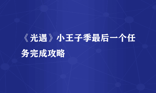 《光遇》小王子季最后一个任务完成攻略