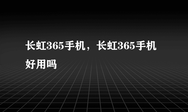 长虹365手机，长虹365手机好用吗