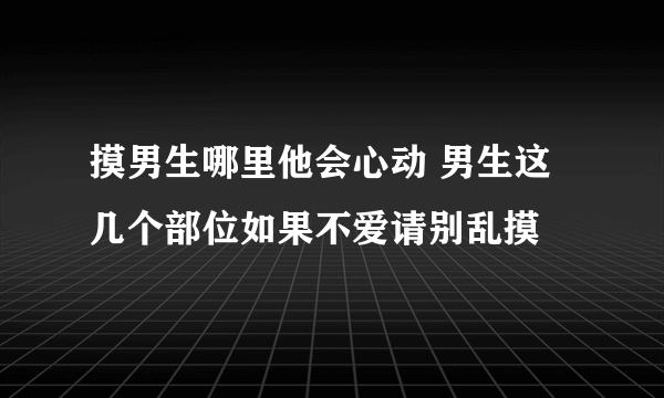 摸男生哪里他会心动 男生这几个部位如果不爱请别乱摸