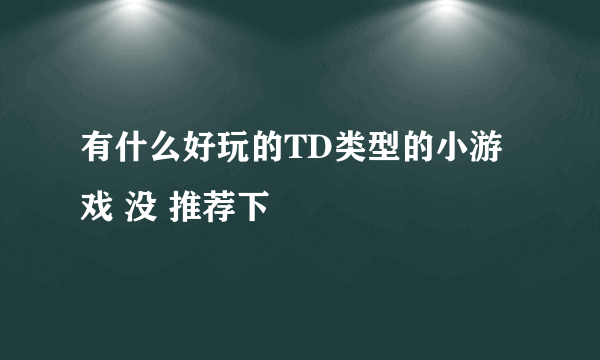 有什么好玩的TD类型的小游戏 没 推荐下
