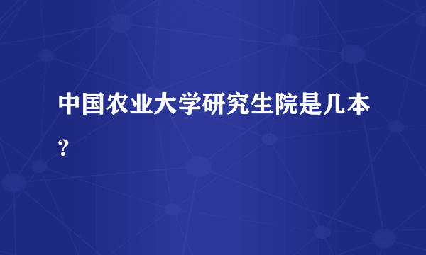 中国农业大学研究生院是几本？