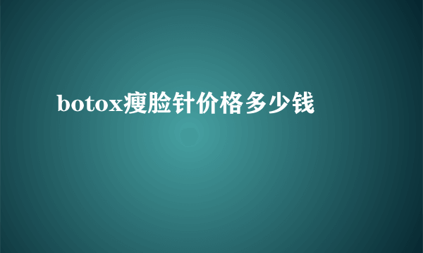 botox瘦脸针价格多少钱