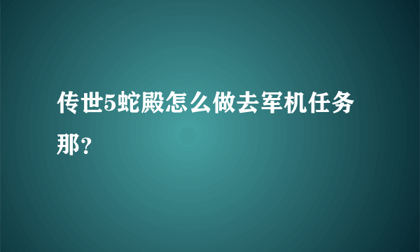 传世5蛇殿怎么做去军机任务那？