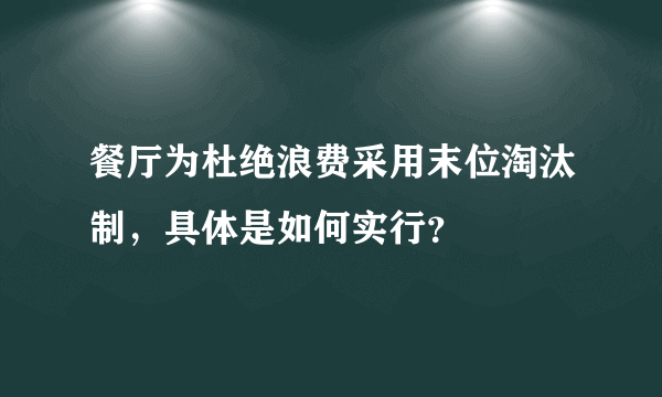 餐厅为杜绝浪费采用末位淘汰制，具体是如何实行？