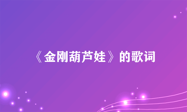 《金刚葫芦娃》的歌词