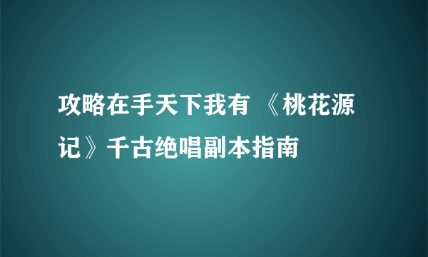 攻略在手天下我有 《桃花源记》千古绝唱副本指南