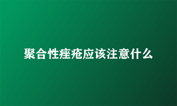 聚合性痤疮应该注意什么