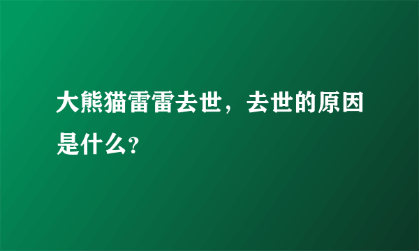 大熊猫雷雷去世，去世的原因是什么？