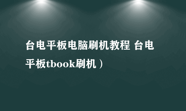 台电平板电脑刷机教程 台电平板tbook刷机）