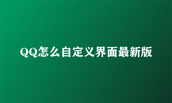 QQ怎么自定义界面最新版