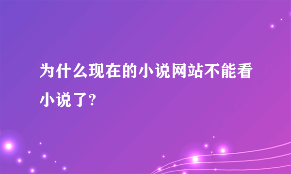 为什么现在的小说网站不能看小说了?