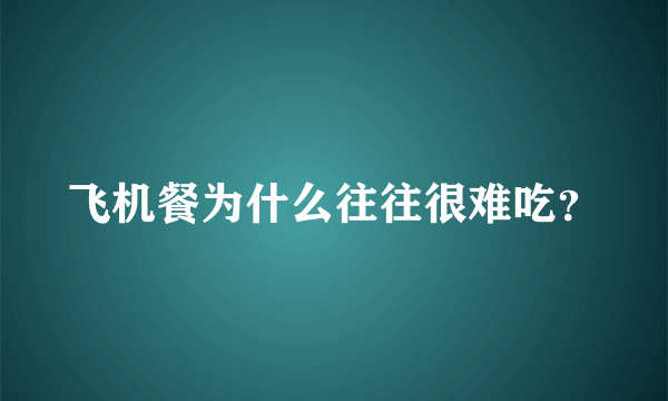 飞机餐为什么往往很难吃？