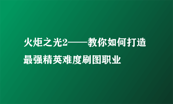 火炬之光2——教你如何打造最强精英难度刷图职业