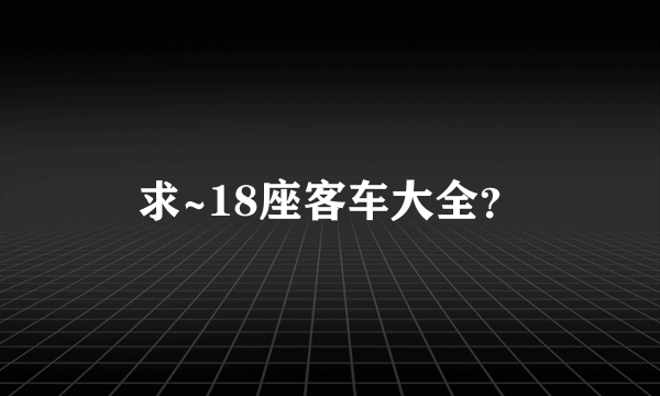 求~18座客车大全？
