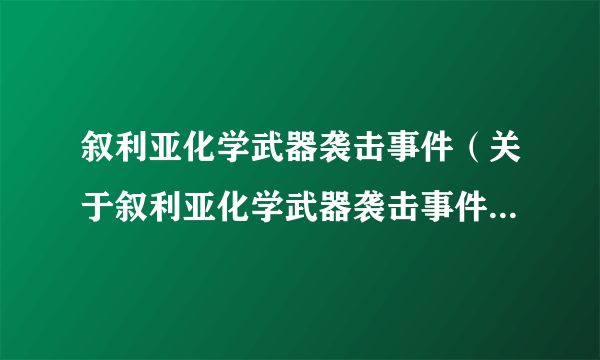 叙利亚化学武器袭击事件（关于叙利亚化学武器袭击事件的简介）
