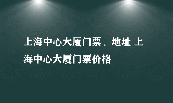 上海中心大厦门票、地址 上海中心大厦门票价格