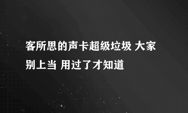 客所思的声卡超级垃圾 大家别上当 用过了才知道