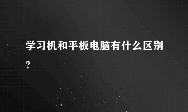 学习机和平板电脑有什么区别？