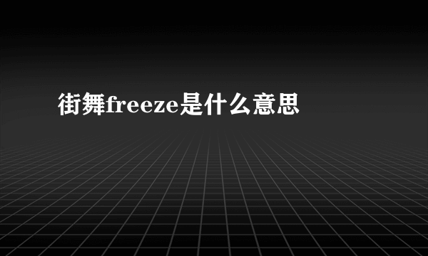 街舞freeze是什么意思