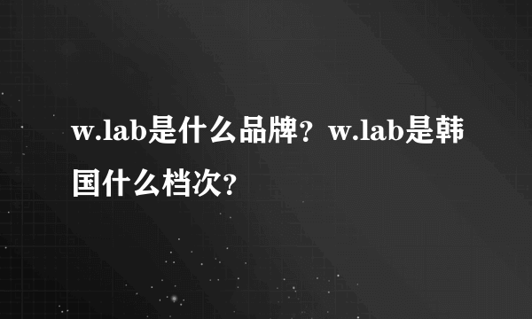 w.lab是什么品牌？w.lab是韩国什么档次？