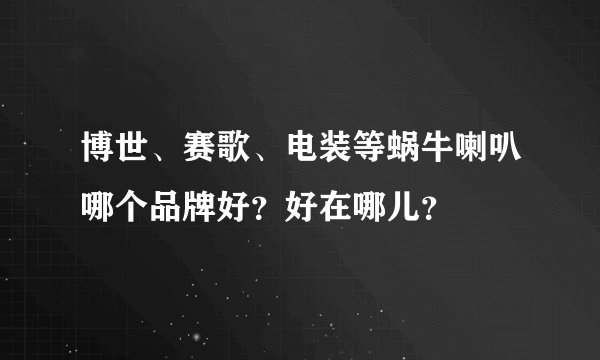 博世、赛歌、电装等蜗牛喇叭哪个品牌好？好在哪儿？