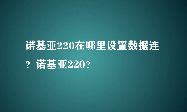 诺基亚220在哪里设置数据连？诺基亚220？