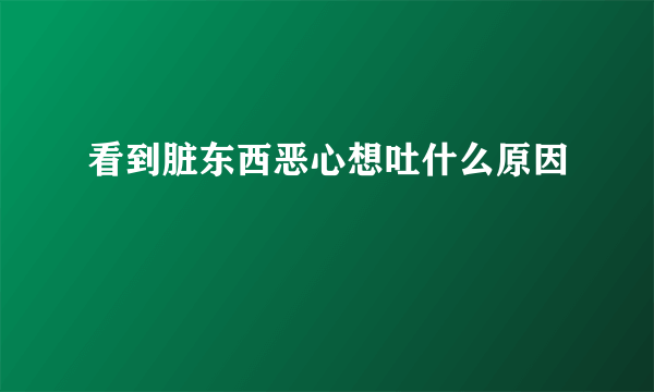 看到脏东西恶心想吐什么原因