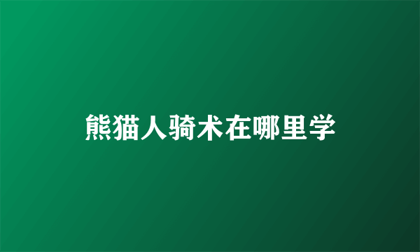 熊猫人骑术在哪里学