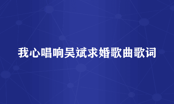 我心唱响吴斌求婚歌曲歌词