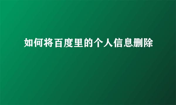 如何将百度里的个人信息删除