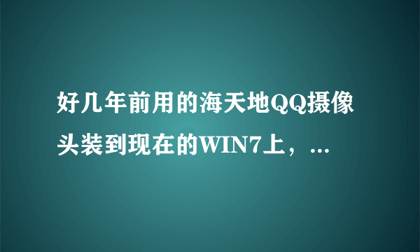好几年前用的海天地QQ摄像头装到现在的WIN7上，电脑无法检测到，驱动精灵也查不到摄像头