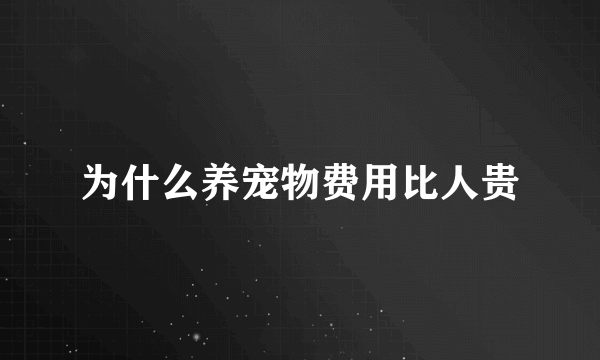 为什么养宠物费用比人贵