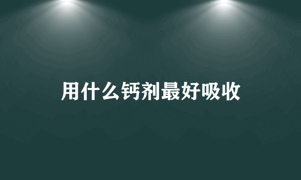 用什么钙剂最好吸收