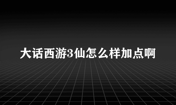 大话西游3仙怎么样加点啊