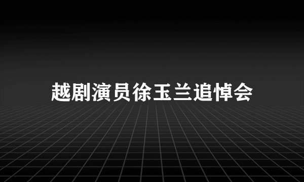 越剧演员徐玉兰追悼会