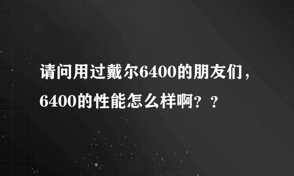 请问用过戴尔6400的朋友们，6400的性能怎么样啊？？